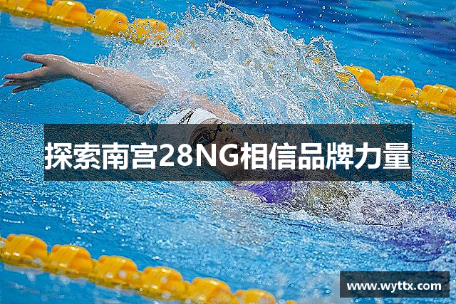 探索南宫28NG相信品牌力量